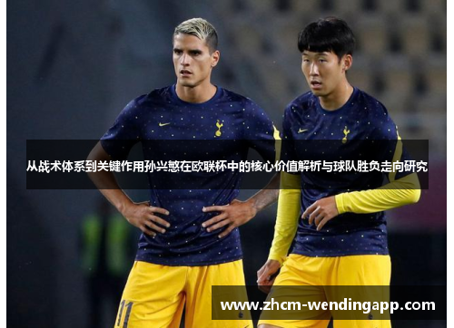从战术体系到关键作用孙兴慜在欧联杯中的核心价值解析与球队胜负走向研究 从战术体系到关键作用孙兴慜在欧联杯中的核心价值解析与球队胜负走向研究