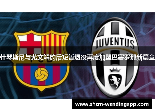 什琴斯尼与尤文解约后短暂退役再度加盟巴塞罗那新篇章 什琴斯尼与尤文解约后短暂退役再度加盟巴塞罗那新篇章