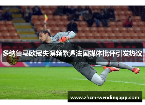 多纳鲁马欧冠失误频繁遭法国媒体批评引发热议 多纳鲁马欧冠失误频繁遭法国媒体批评引发热议