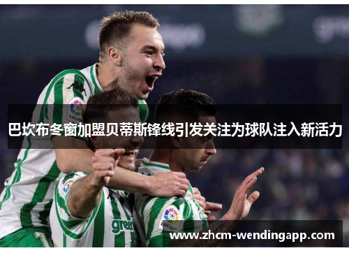 巴坎布冬窗加盟贝蒂斯锋线引发关注为球队注入新活力