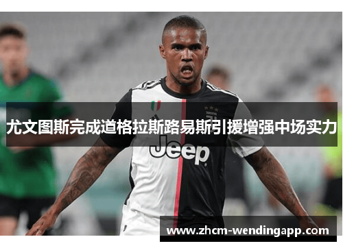 尤文图斯完成道格拉斯路易斯引援增强中场实力