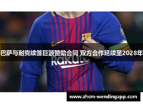 巴萨与耐克续签巨额赞助合同 双方合作延续至2028年 巴萨与耐克续签巨额赞助合同 双方合作延续至2028年