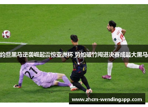 约旦黑马逆袭崛起震惊亚洲杯 势如破竹闯进决赛成最大黑马 约旦黑马逆袭崛起震惊亚洲杯 势如破竹闯进决赛成最大黑马