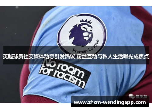 英超球员社交媒体动态引发热议 粉丝互动与私人生活曝光成焦点