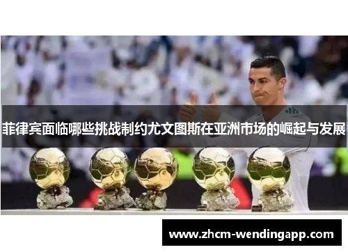 菲律宾面临哪些挑战制约尤文图斯在亚洲市场的崛起与发展