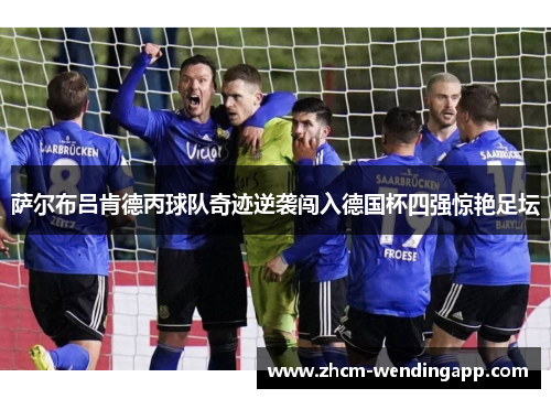 萨尔布吕肯德丙球队奇迹逆袭闯入德国杯四强惊艳足坛