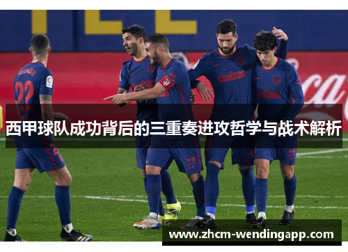 西甲球队成功背后的三重奏进攻哲学与战术解析