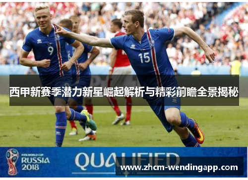 西甲新赛季潜力新星崛起解析与精彩前瞻全景揭秘