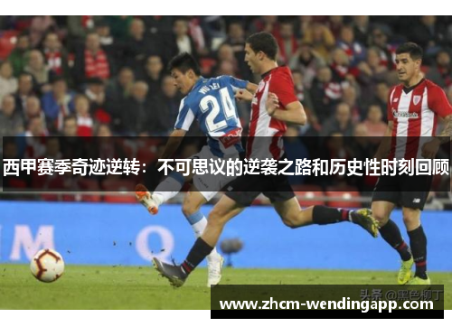 西甲赛季奇迹逆转：不可思议的逆袭之路和历史性时刻回顾