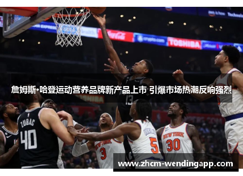 詹姆斯·哈登运动营养品牌新产品上市 引爆市场热潮反响强烈