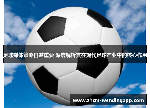 足球媒体策略日益重要 深度解析其在现代足球产业中的核心作用