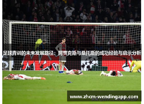足球青训的未来发展路径：阿贾克斯与桑托斯的成功经验与启示分析
