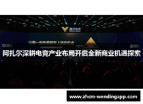 阿扎尔深耕电竞产业布局开启全新商业机遇探索