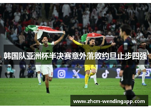 韩国队亚洲杯半决赛意外落败约旦止步四强 韩国队亚洲杯半决赛意外落败约旦止步四强