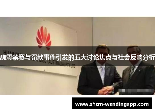 魏震禁赛与罚款事件引发的五大讨论焦点与社会反响分析 魏震禁赛与罚款事件引发的五大讨论焦点与社会反响分析