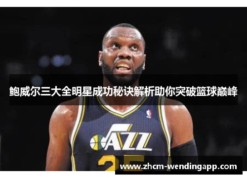 鲍威尔三大全明星成功秘诀解析助你突破篮球巅峰 鲍威尔三大全明星成功秘诀解析助你突破篮球巅峰