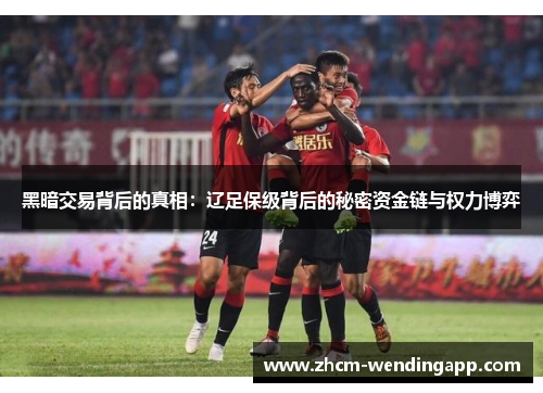 黑暗交易背后的真相:辽足保级背后的秘密资金链与权力博弈 黑暗交易背后的真相:辽足保级背后的秘密资金链与权力博弈