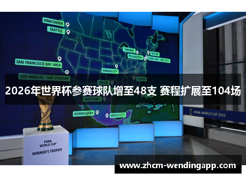2026年世界杯参赛球队增至48支 赛程扩展至104场 2026年世界杯参赛球队增至48支 赛程扩展至104场