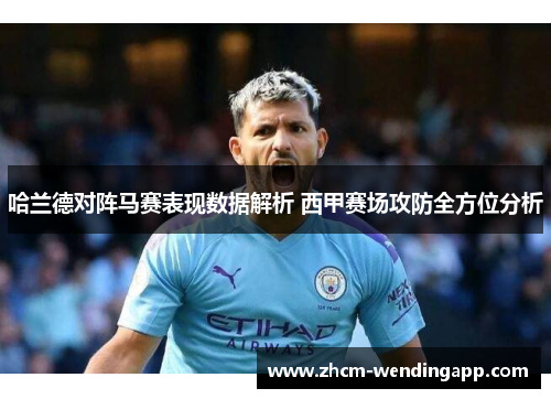 哈兰德对阵马赛表现数据解析 西甲赛场攻防全方位分析