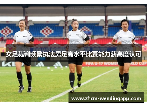 女足裁判频繁执法男足高水平比赛能力获高度认可