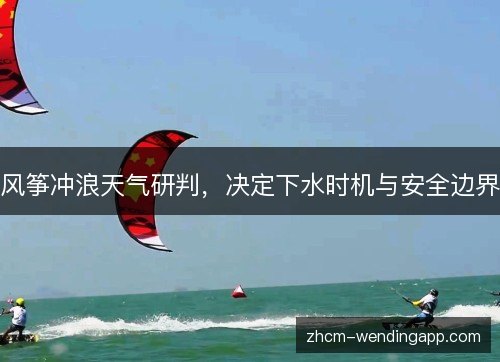 风筝冲浪天气研判，决定下水时机与安全边界