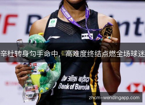 辛杜转身勾手命中,高难度终结点燃全场球迷 辛杜转身勾手命中,高难度终结点燃全场球迷