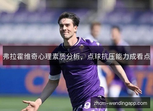 弗拉霍维奇心理素质分析，点球抗压能力成看点