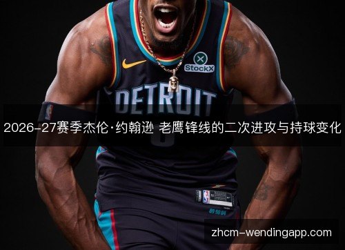 2026-27赛季杰伦·约翰逊 老鹰锋线的二次进攻与持球变化 2026-27赛季杰伦·约翰逊 老鹰锋线的二次进攻与持球变化