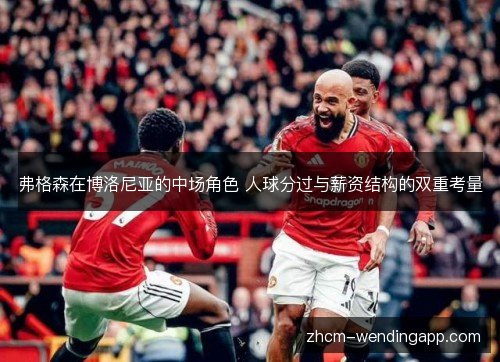 弗格森在博洛尼亚的中场角色 人球分过与薪资结构的双重考量